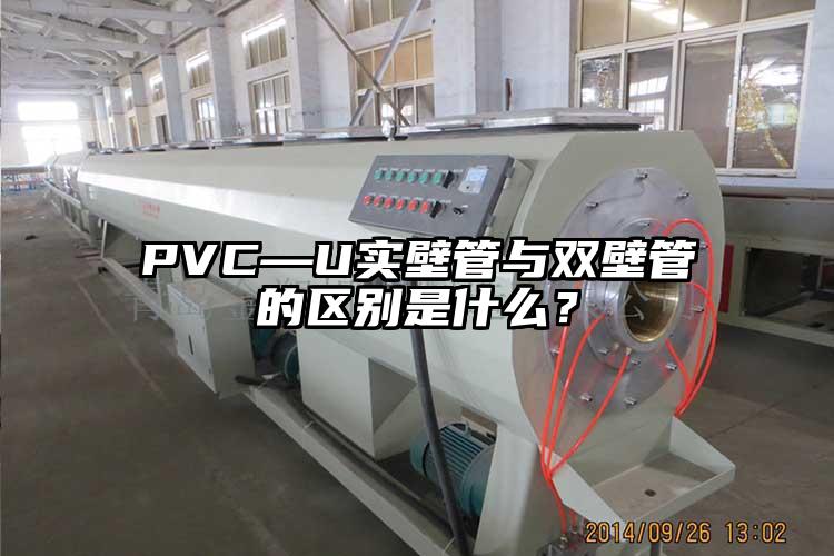 PVC—U實壁管與雙壁管的區(qū)別是什么？