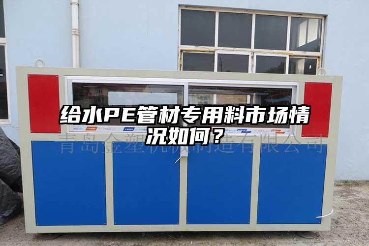 給水PE管材專用料市場(chǎng)情況如何？