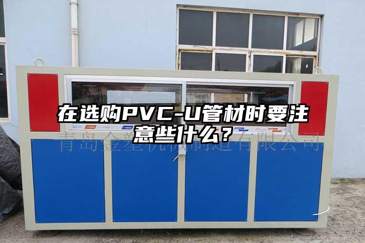 在選購PVC-U管材時要注意些什么？