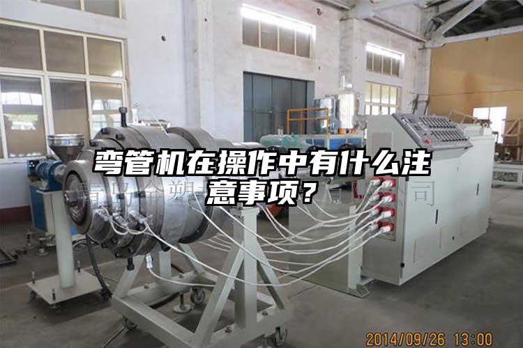 彎管機在操作中有什么注意事項？