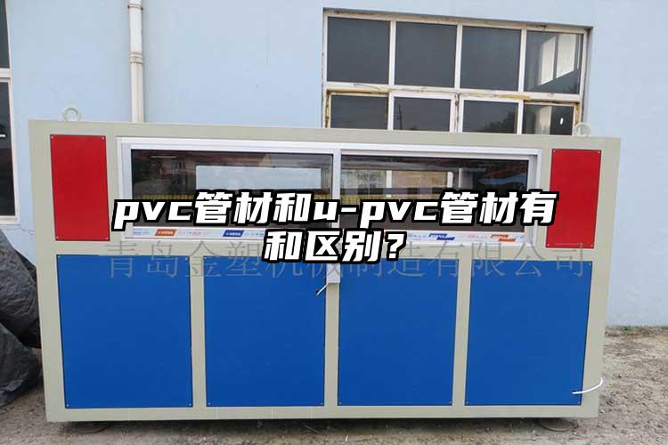 pvc管材和u-pvc管材有和區(qū)別？